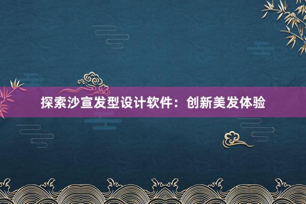 探索沙宣发型设计软件：创新美发体验